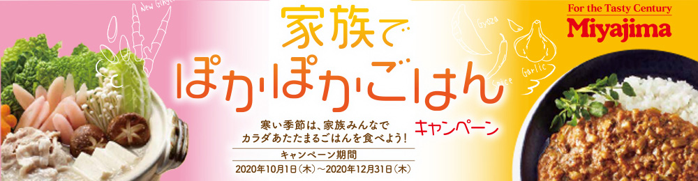 For the Tasty Century Miyajima 家族でぽかぽかごはんキャンペーン 寒い季節は、家族みんなでカラダあたたまるごはんを食べよう！ キャンペーン期間 2020年10月1日（木）〜2020年12月31日（木）